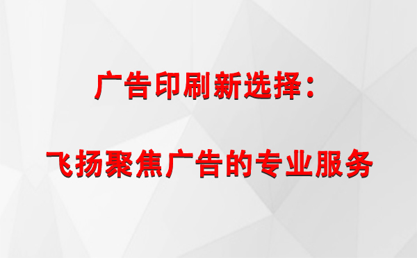 西藏广告印刷新选择：飞扬聚焦广告的专业服务